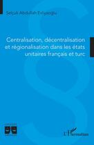 Couverture du livre « Centralisation, décentralisation et régionalisation dans les états unitaires francais et turc » de Selcuk Abdullah Evliyaoglu aux éditions L'harmattan