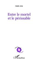 Couverture du livre « Entre le mortel et le périssable » de Cedric Aria aux éditions L'harmattan