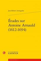 Couverture du livre « Études sur Antoine Arnauld (1612-1694) » de Armogathe Jean Rober aux éditions Classiques Garnier