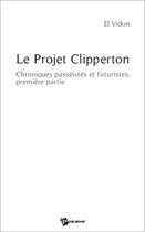 Couverture du livre « Le projet Clipperton ; chroniques passéistes et futuristes, première partie » de El Vidon aux éditions Publibook