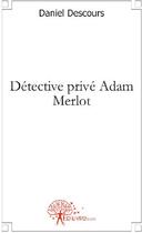 Couverture du livre « Détective privé Adam Merlot » de Daniel Descours aux éditions Edilivre