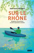 Couverture du livre « Sur le Rhône ; navigations buissonnières et autres explorations sensibles » de Jean-Louis Michelot aux éditions Rouergue