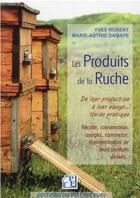 Couverture du livre « Les produits de la ruche : de leur production à leur usage : guide pratique » de Yves Robert et Marie-Astrid Damaye aux éditions Puits Fleuri