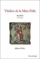 Couverture du livre « Théâtre de la mère folle ; Dijon XVI-XVIIe » de Juliette Valcke aux éditions Paradigme