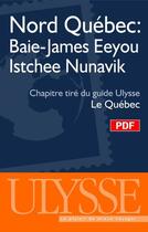 Couverture du livre « Nord Québec ; Baie-James, Eeyou Istchee, Nunavik ; chapitre tiré du guide Ulysse « le Québec » » de  aux éditions Ulysse