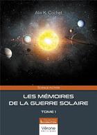 Couverture du livre « Les mémoires de la guerre solaire Tome 1 » de Alix K. Cochet aux éditions Verone