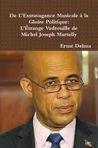 Couverture du livre « De l'extravagance musicale à la gloire politique : l'étrange vadrouille de Michel Joseph Martelly » de Ernst Delma aux éditions Lulu