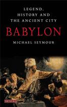 Couverture du livre « Babylon : legend, history and the ancient city » de Michael Seymour aux éditions Tauris