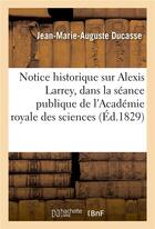 Couverture du livre « Notice historique sur Alexis Larrey, lue dans la séance publique de l'Académie royale des sciences » de Ducasse J-M-A. aux éditions Hachette Bnf