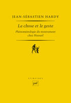 Couverture du livre « La chose et le geste ; l'essence phénoménologique du mouvement chez Husserl » de Jean-Sebastien Hardy aux éditions Presses Universitaires De France