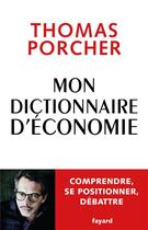 Couverture du livre « Mon dictionnaire d'économie : comprendre, se positionner, débattre » de Thomas Porcher aux éditions Fayard
