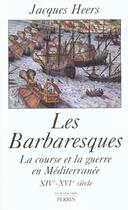 Couverture du livre « Les barbaresques la course et la guerre en mediterranee, xive-xvie siecle » de Jacques Heers aux éditions Perrin