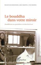 Couverture du livre « Le Bouddha dans votre miroir ; bouddhisme au quotidien et recherche de soi » de Woody Hochswender et Greg Martin et Ted Morino aux éditions Editions L'harmattan