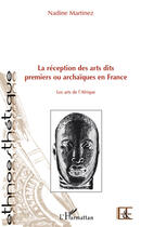 Couverture du livre « La réception des arts dits premiers ou archaïques en France ; les arts de l'Afrique » de Nadine Martinez aux éditions Editions L'harmattan