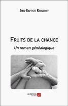 Couverture du livre « Fruits de la chance : un roman genealogique » de Jean-Baptiste Roussouly aux éditions Editions Du Net