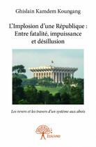 Couverture du livre « L'implosion d'une république : entre fatalité, impuissance et désillusion ; les revers et les travers dun système aux abois » de Ghislain Kamdem Koungang aux éditions Edilivre