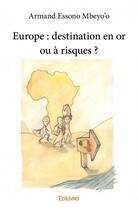 Couverture du livre « Europe : destination en or ou à risques ? » de Armand Essono Mbeyo'O aux éditions Edilivre