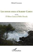 Couverture du livre « Les douze exils d'Albert Camus ; d'Albert Camus à Pablo Neruda » de Michel Cornaton aux éditions Editions L'harmattan