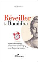 Couverture du livre « Réveiller le Bouddha ; comment le dynamisme d'un mouvement bouddhique contemporain est en train de changer notre conception de la religion » de Clark Strand aux éditions L'harmattan