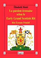 Couverture du livre « La passion écossaise selon le Early Grand Scottish Rit ; rite écossais primitif » de Elisabeth Mutel aux éditions Dualpha