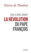 Couverture du livre « Face à l'idole argent ; la révolution du pape François » de Patrice De Plunkett aux éditions Artege