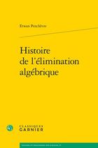 Couverture du livre « Histoire de l'élimination algébrique » de Erwan Penchevre aux éditions Classiques Garnier