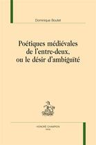 Couverture du livre « Poétiques médiévales de l'entre-deux, ou le désir d'ambiguïté » de Dominique Boutet aux éditions Honore Champion