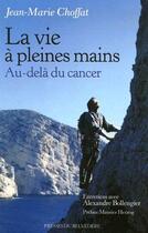 Couverture du livre « La vie à pleines mains ; au-delà du cancer » de Jean-Marie Choffat aux éditions Editions Du Belvedere