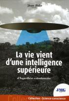 Couverture du livre « La vie vient d'une intelligence supérieure ; l'hypothèses extraterrestre » de Jean Sider aux éditions Jmg