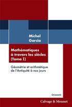 Couverture du livre « Mathématiques à travers les sciècles t.1 : géométrie et arithmétique de l'Antiquite à nos jours » de Michel Garcia aux éditions Calvage Mounet