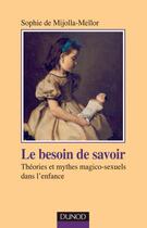 Couverture du livre « Le besoin de savoir - Théories et mythes magico-sexuels dans l'enfance : Théories et mythes magico-sexuels dans l'enfance » de Sophie De Mijolla-Mellor aux éditions Dunod