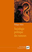 Couverture du livre « Sociologie politique des rumeurs » de Philippe Aldrin aux éditions Puf