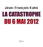 Couverture du livre « La catastrophe du 6 mai 2012 » de Jean-Francois Kahn aux éditions Plon