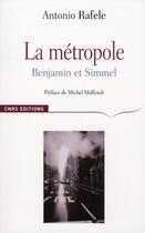 Couverture du livre « La métropole ; Benjamin et Simmel » de Antonio Rafele aux éditions Cnrs