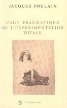 Couverture du livre « L'age pragmatique ou l'experimentation totale » de Jacques Poulain aux éditions Editions L'harmattan