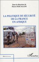 Couverture du livre « La politique de securite de la france en afrique » de Pierre Pascallon aux éditions Editions L'harmattan