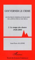 Couverture du livre « Gouverner le crime : Les politiques criminelles françaises de la révolution au XXIème siècle - Tome 2 - Le temps des doutes 1920-2004 » de Jean-Pierre Allinne aux éditions Editions L'harmattan