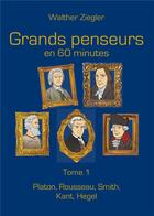 Couverture du livre « Grands penseurs en 60 minutes t.1 ; Platon, Rousseau, Smith, Kant, Hegel » de Walther Ziegler aux éditions Books On Demand