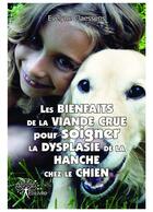 Couverture du livre « Les bienfaits de la viande crue pour soigner la dysplasie de la hanche chez le chien » de Evelyne Claessens aux éditions Editions Edilivre