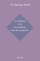 Couverture du livre « La violence et la non-violence : état de la question » de J.-B. Kapinga Katshi aux éditions Edilivre