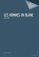 Couverture du livre « Les hommes en blanc » de Georges Villa aux éditions Mon Petit Editeur