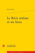 Couverture du livre « Le récit réaliste et ses lieux » de Guy Larroux aux éditions Classiques Garnier