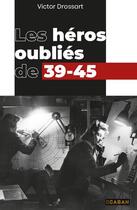 Couverture du livre « Les héros oubliés de 39-45 » de Victor Drossart aux éditions Rue De Seine