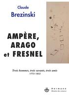 Couverture du livre « Ampère,Arago et Fresnel ; trois hommes, trois savants, trois amis, 1775-1853 » de Claude Brezinski aux éditions Hermann