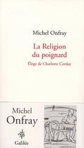 Couverture du livre « La religion du poignard ; éloge de Charlotte Corday » de Michel Onfray aux éditions Galilee