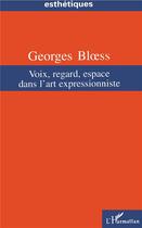 Couverture du livre « Voix, regard, espace dans l'art expressionniste » de Georges Bloess aux éditions L'harmattan