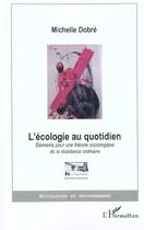 Couverture du livre « L'ÉCOLOGIE AU QUOTIDIEN : Eléments pour une théorie sociologique de la résistance ordinaire » de Michelle Dobré aux éditions L'harmattan
