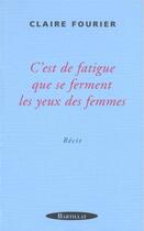 Couverture du livre « C'EST DE LA FATIGUE QUE SE FERMENT LES YEUX DES FEMMES » de Claire Fourier aux éditions Bartillat
