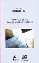 Couverture du livre « Chanteur entre quatre murs de ténèbres » de Bruno Durocher aux éditions Caracteres