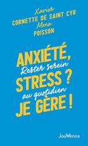 Couverture du livre « Anxiété, stress ? je gere ! rester serein au quotidien » de Xavier Cornette De Saint Cyr et Mona Poisson aux éditions Jouvence